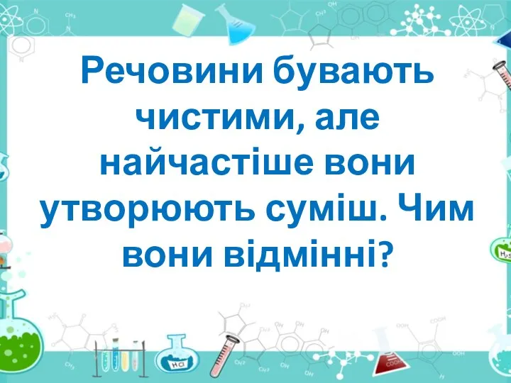 Речовини бувають чистими, але найчастіше вони утворюють суміш. Чим вони відмінні?