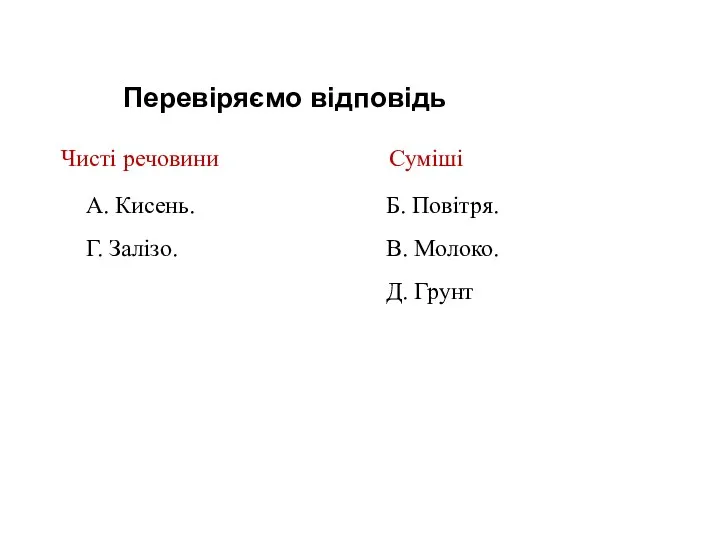 Перевіряємо відповідь Чисті речовини Суміші А. Кисень. Г. Залізо. Б. Повітря. В. Молоко. Д. Грунт