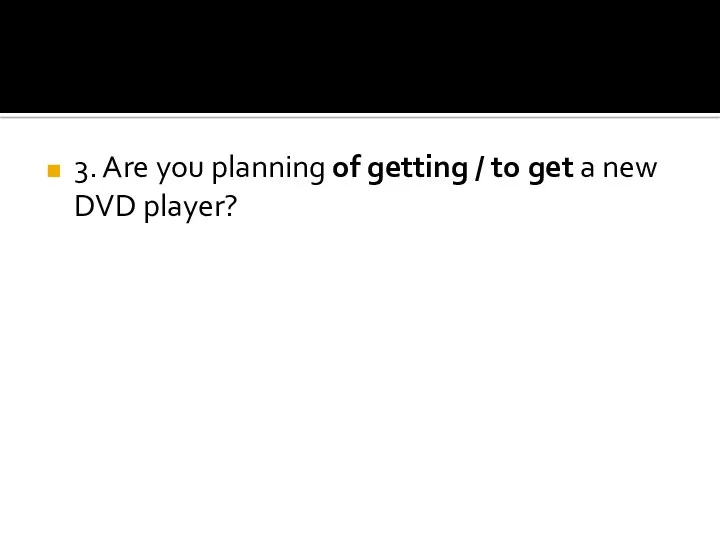 3. Are you planning of getting / to get a new DVD player?