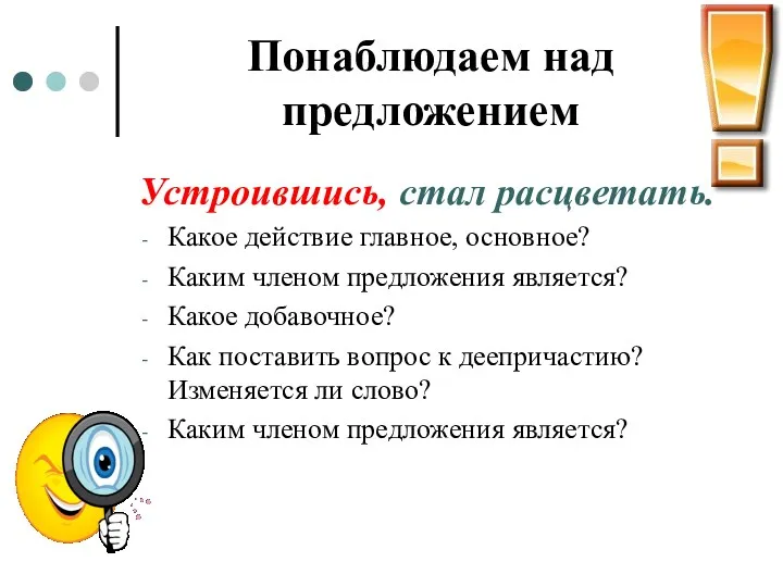 Понаблюдаем над предложением Устроившись, стал расцветать. Какое действие главное, основное?