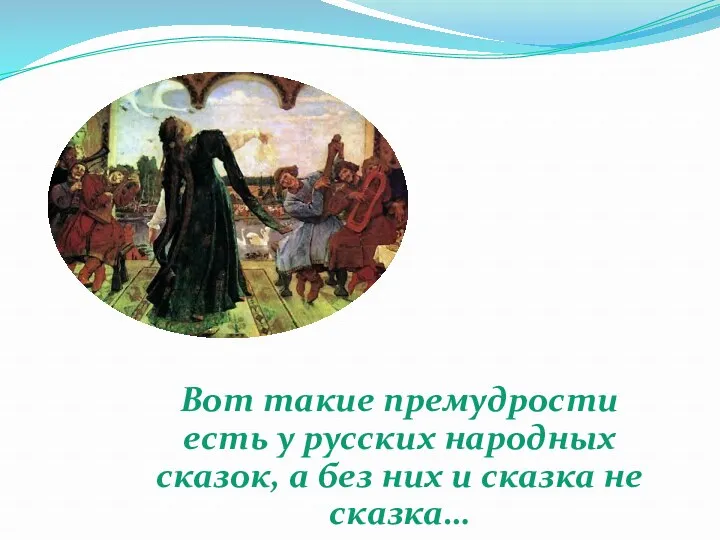 Вот такие премудрости есть у русских народных сказок, а без них и сказка не сказка…
