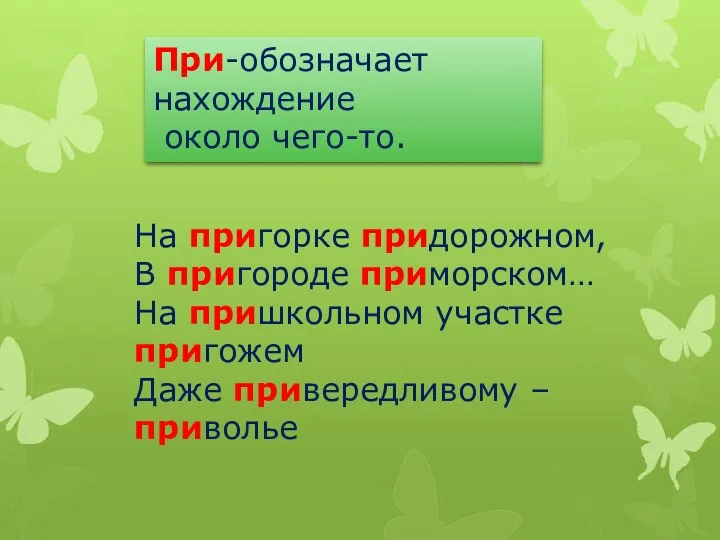 При-обозначает нахождение около чего-то. На пригорке придорожном, В пригороде приморском…