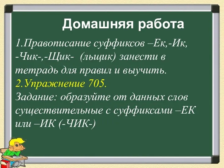 Домашняя работа 1.Правописание суффиксов –Ек,-Ик, -Чик-,-Щик- (льщик) занести в тетрадь