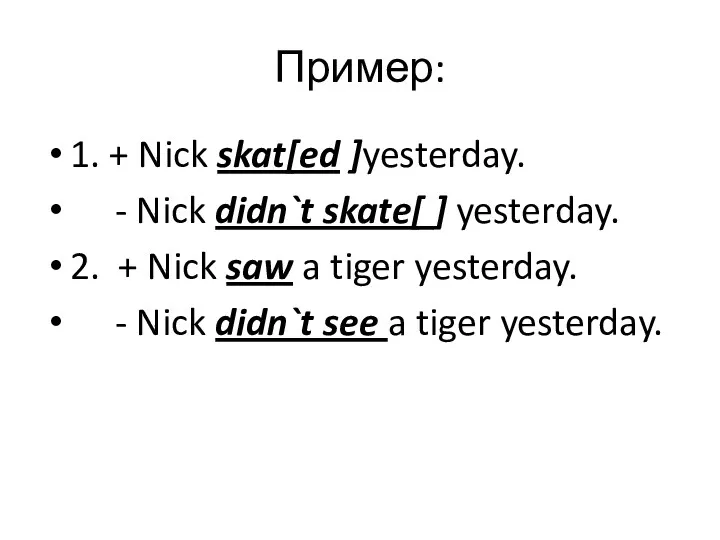 Пример: 1. + Nick skat[ed ]yesterday. - Nick didn`t skate[