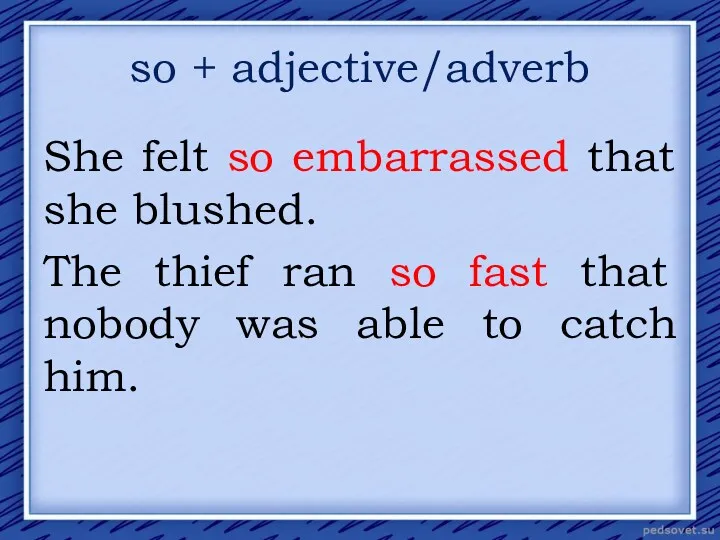 so + adjective/adverb She felt so embarrassed that she blushed.