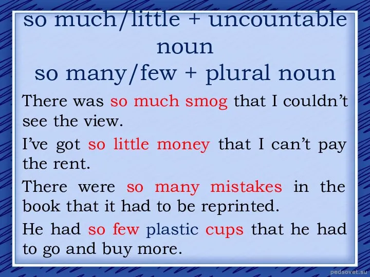 so much/little + uncountable noun so many/few + plural noun