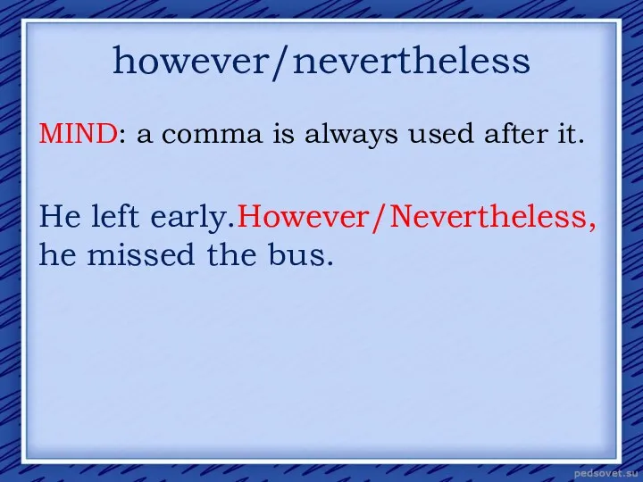 however/nevertheless MIND: a comma is always used after it. He left early.However/Nevertheless, he missed the bus.