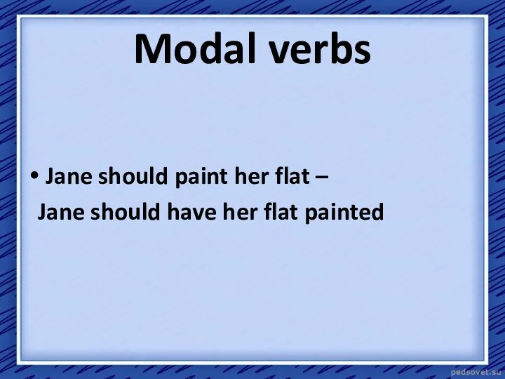 Jane should paint her flat – Jane should have her flat painted Modal verbs