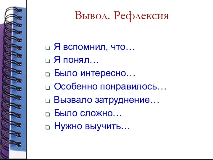 Вывод. Рефлексия Я вспомнил, что… Я понял… Было интересно… Особенно понравилось… Вызвало затруднение…