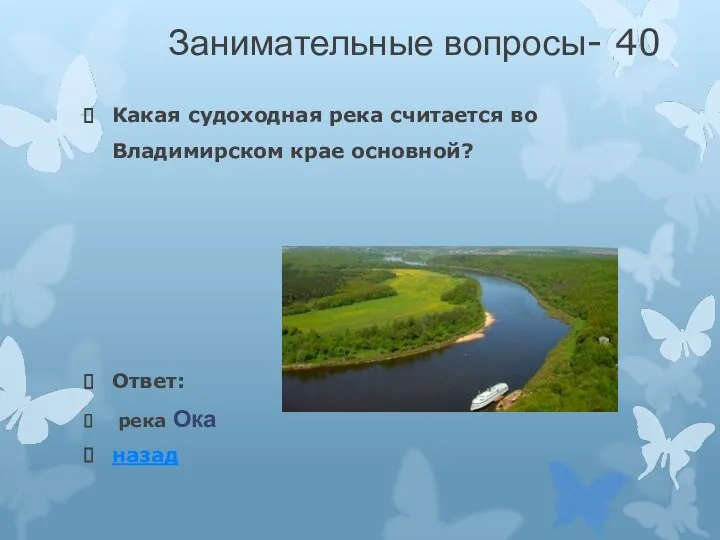 Занимательные вопросы- 40 Какая судоходная река считается во Владимирском крае основной? Ответ: река Ока назад