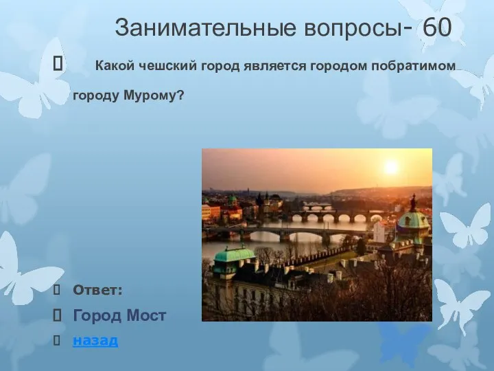 Занимательные вопросы- 60 Какой чешский город является городом побратимом городу Мурому? Ответ: Город Мост назад