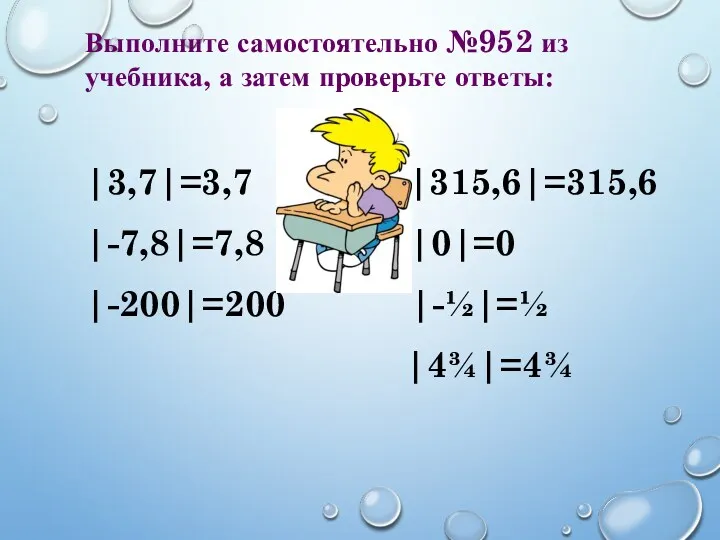 Выполните самостоятельно №952 из учебника, а затем проверьте ответы: |3,7|=3,7 |315,6|=315,6 |-7,8|=7,8 |0|=0 |-200|=200 |-½|=½ |4¾|=4¾