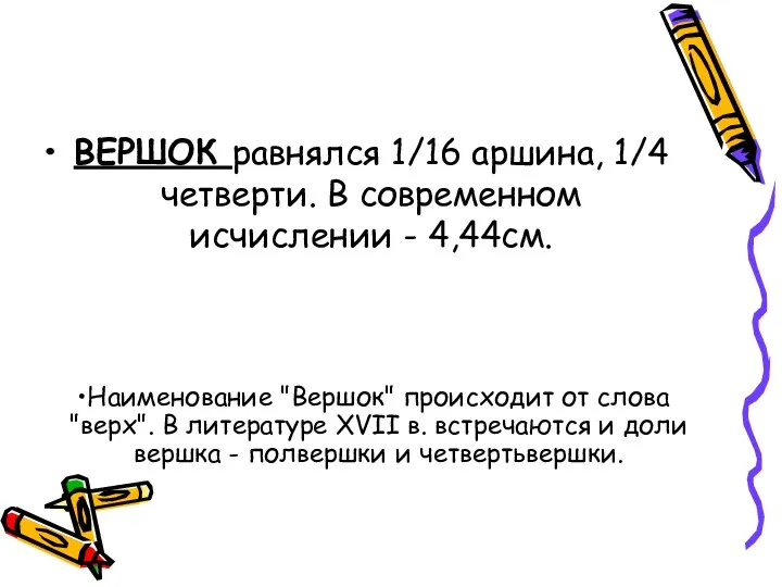 ВЕРШОК равнялся 1/16 аршина, 1/4 четверти. В современном исчислении -