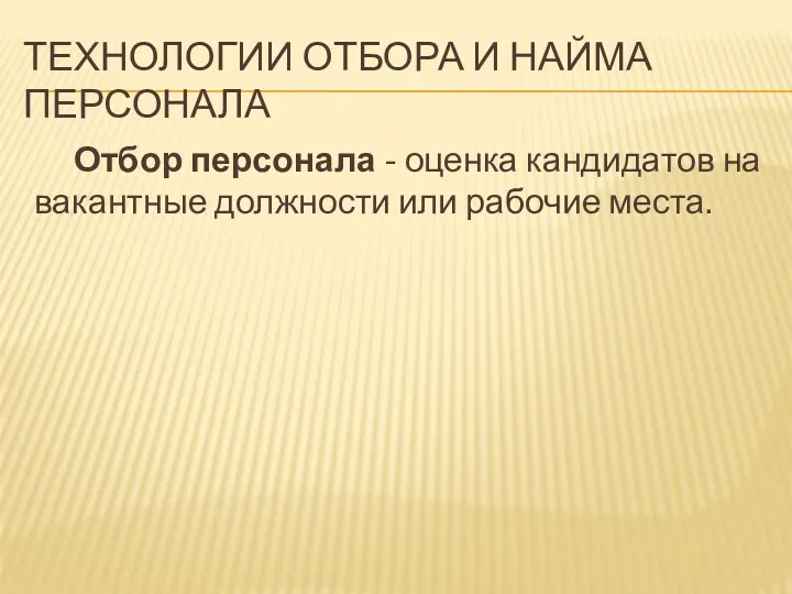 ТЕХНОЛОГИИ ОТБОРА И НАЙМА ПЕРСОНАЛА Отбор персонала - оценка кандидатов на вакантные должности или рабочие места.