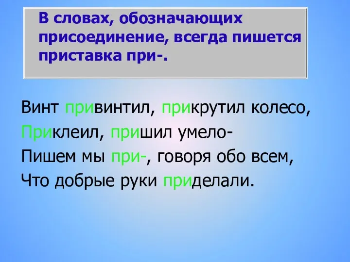 В словах, обозначающих присоединение, всегда пишется приставка при-. Винт привинтил,