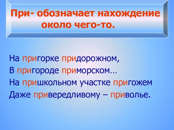 При- обозначает нахождение около чего-то. На пригорке придорожном, В пригороде