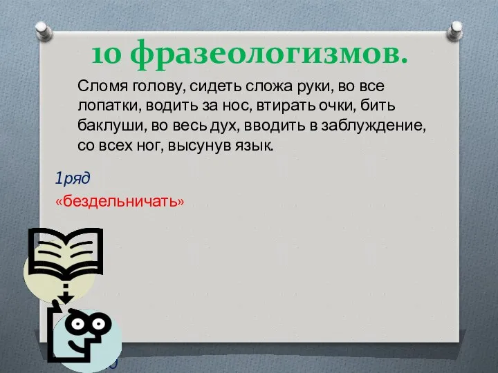 10 фразеологизмов. 1ряд «бездельничать» 2 ряд «обманывать» 3 ряд «быстро»