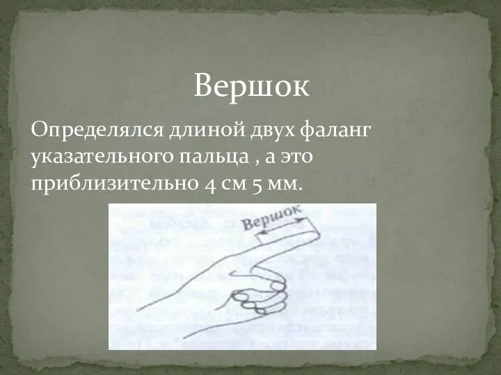 Вершок Определялся длиной двух фаланг указательного пальца , а это приблизительно 4 см 5 мм.