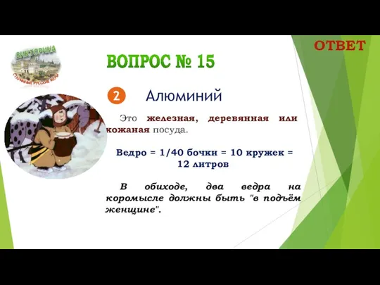 Это железная, деревянная или кожаная посуда. Ведро = 1/40 бочки = 10 кружек