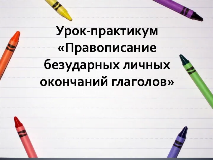 Урок-практикум «Правописание безударных личных окончаний глаголов»