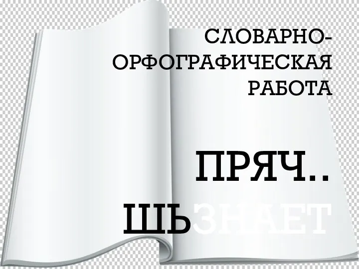 СЛОВАРНО-ОРФОГРАФИЧЕСКАЯ РАБОТА ПРЯЧ..ШЬЗНАЕТ