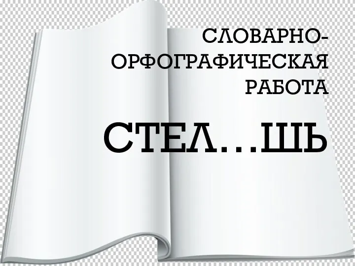 СЛОВАРНО-ОРФОГРАФИЧЕСКАЯ РАБОТА СТЕЛ…ШЬ