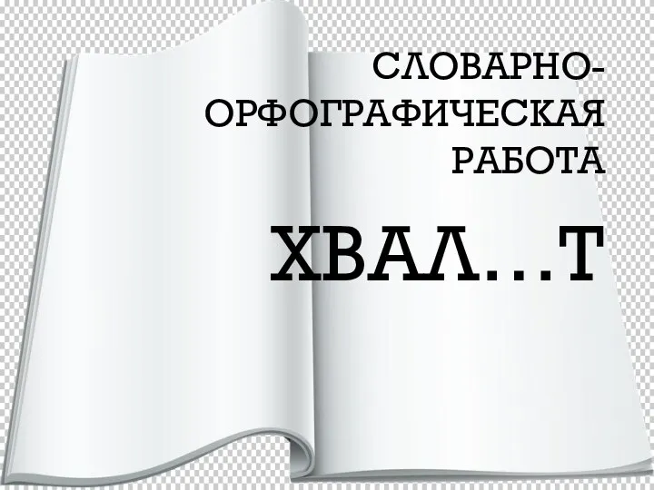 СЛОВАРНО-ОРФОГРАФИЧЕСКАЯ РАБОТА ХВАЛ…Т