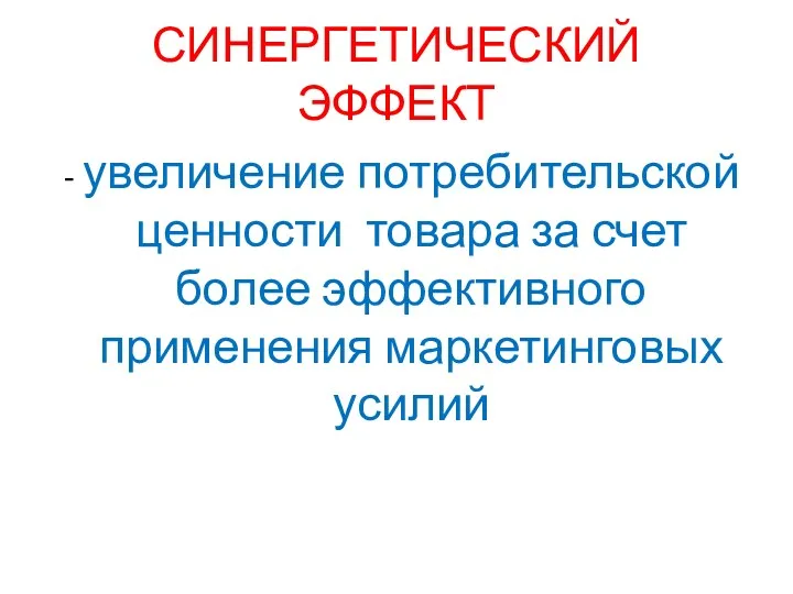 СИНЕРГЕТИЧЕСКИЙ ЭФФЕКТ - увеличение потребительской ценности товара за счет более эффективного применения маркетинговых усилий