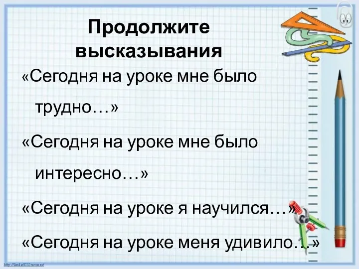 Продолжите высказывания «Сегодня на уроке мне было трудно…» «Сегодня на