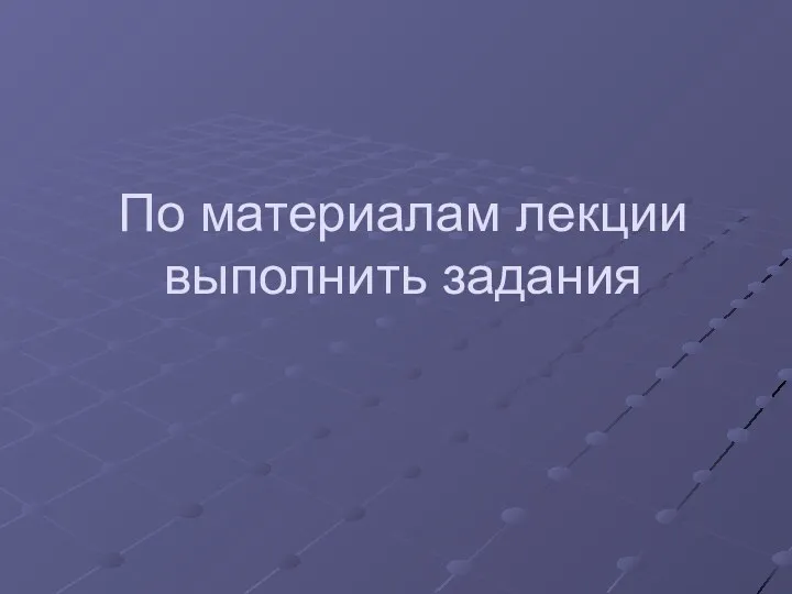 По материалам лекции выполнить задания