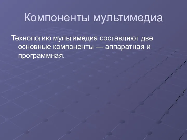 Компоненты мультимедиа Технологию мультимедиа составляют две основные компоненты — аппаратная и программная.