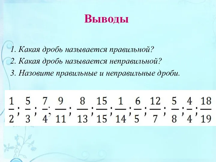 Выводы Какая дробь называется правильной? Какая дробь называется неправильной? Назовите правильные и неправильные дроби.