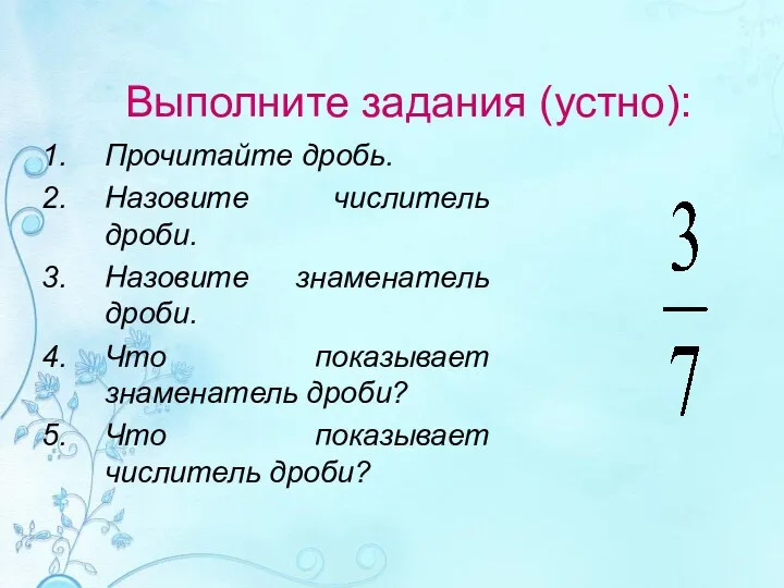 Выполните задания (устно): Прочитайте дробь. Назовите числитель дроби. Назовите знаменатель