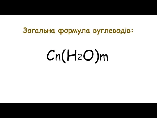 Загальна формула вуглеводів: Сn(H2O)m
