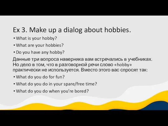 Ex 3. Make up a dialog about hobbies. What is