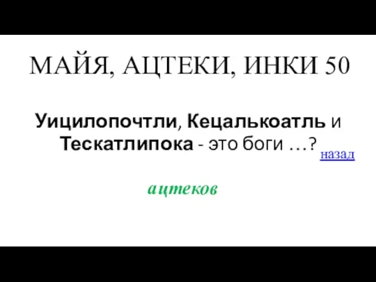 МАЙЯ, АЦТЕКИ, ИНКИ 50 Уицилопочтли, Кецалькоатль и Тескатлипока - это боги …? назад ацтеков