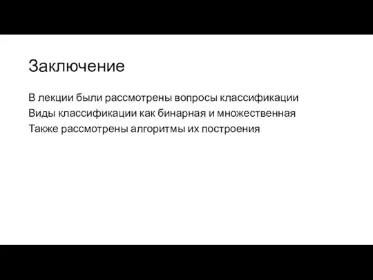 Заключение В лекции были рассмотрены вопросы классификации Виды классификации как