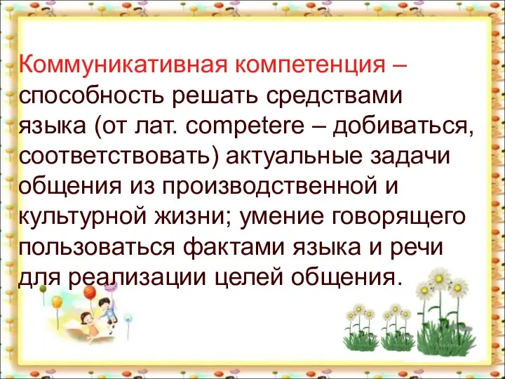 Коммуникативная компетенция – способность решать средствами языка (от лат. соmреtere