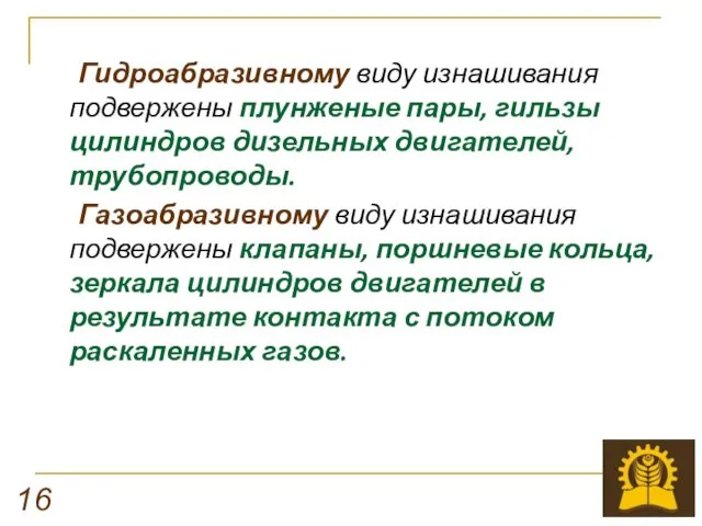 Гидроабразивному виду изнашивания подвержены плунженые пары, гильзы цилиндров дизельных двигателей,