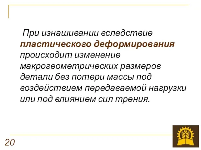 При изнашивании вследствие пластического деформирования происходит изменение макрогеометрических размеров детали