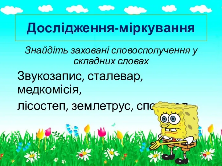 Дослідження-міркування Знайдіть заховані словосполучення у складних словах Звукозапис, сталевар, медкомісія, лісостеп, землетрус, спортзал