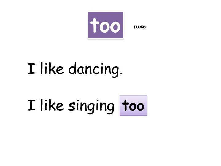 too тоже I like dancing. I like singing too