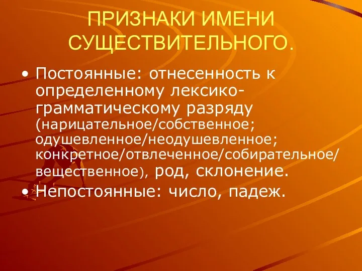 ПРИЗНАКИ ИМЕНИ СУЩЕСТВИТЕЛЬНОГО. Постоянные: отнесенность к определенному лексико-грамматическому разряду (нарицательное/собственное;