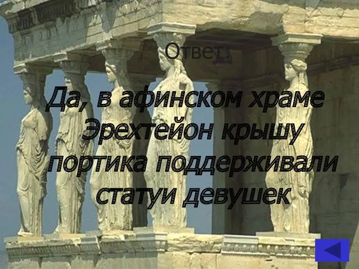Ответ: Да, в афинском храме Эрехтейон крышу портика поддерживали статуи девушек