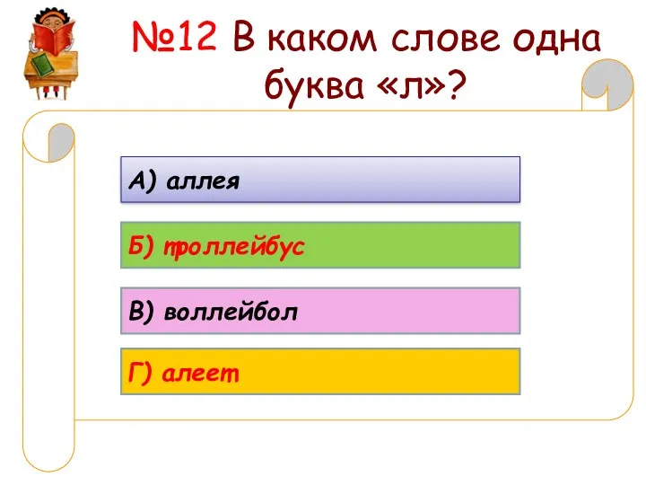 №12 В каком слове одна буква «л»? А) аллея Б) троллейбус В) воллейбол Г) алеет