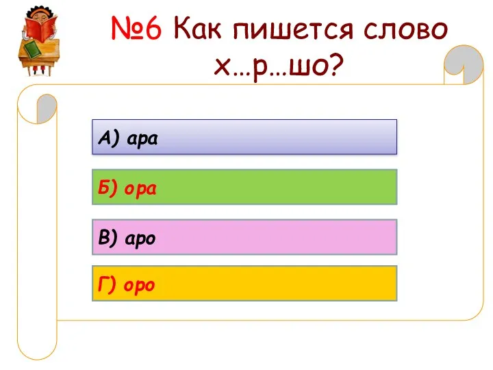 №6 Как пишется слово х…р…шо? А) ара Б) ора В) аро Г) оро