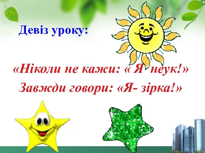 Девіз уроку: «Ніколи не кажи: « Я неук!» Завжди говори: «Я- зірка!»