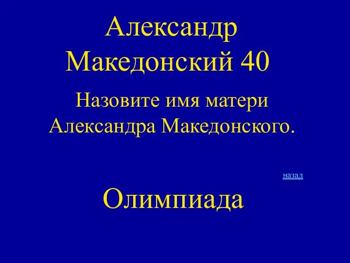 Александр Македонский 40 Назовите имя матери Александра Македонского. Олимпиада назад