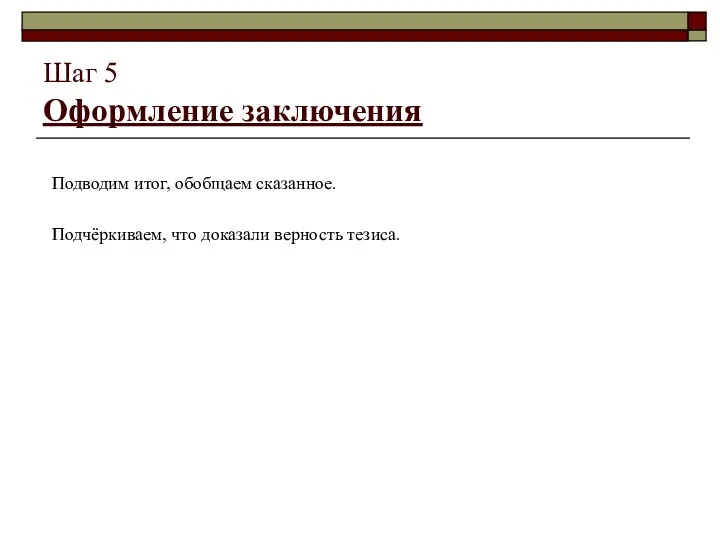 Шаг 5 Оформление заключения Подводим итог, обобщаем сказанное. Подчёркиваем, что доказали верность тезиса.