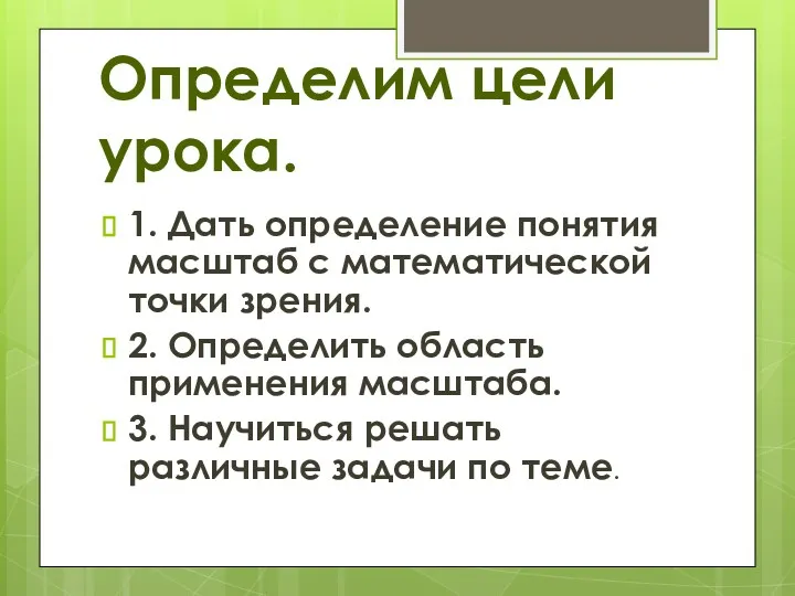 Определим цели урока. 1. Дать определение понятия масштаб с математической